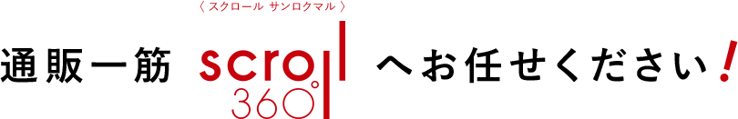 通販一筋scrol360へお任せください！